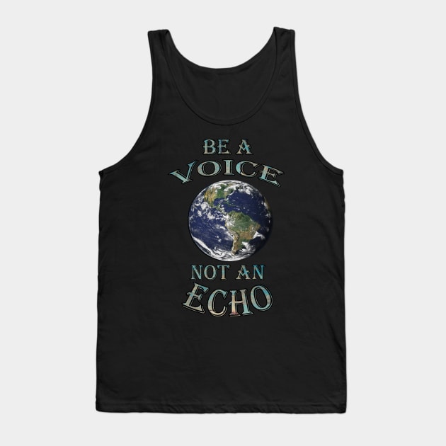 World Speak Messages, Planet Earth Preservation Message BE A VOICE NOT AN ECHO Shirt & Gifts Tank Top by tamdevo1